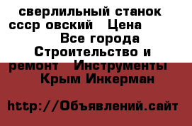 сверлильный станок. ссср-овский › Цена ­ 8 000 - Все города Строительство и ремонт » Инструменты   . Крым,Инкерман
